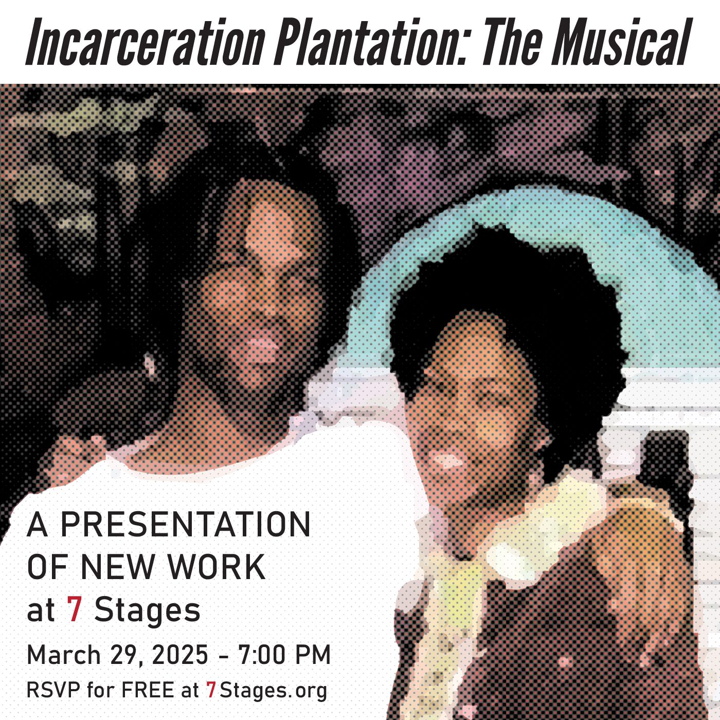 Incarceration Plantation: The Musical. A presentation of new work at 7 Stages. March 29, 2025 at 7:00 P.M. RSVP for free at 7stages.org